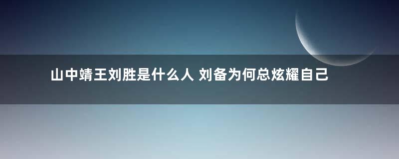 山中靖王刘胜是什么人 刘备为何总炫耀自己的他的后代